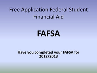 Free Application Federal Student
          Financial Aid

             FAFSA
   Have you completed your FAFSA for
              2012/2013
 