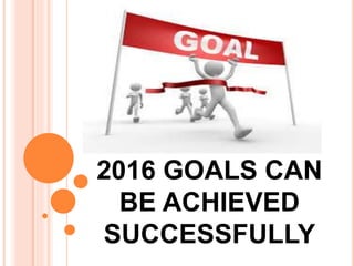 2016 GOALS CAN
BE ACHIEVED
SUCCESSFULLY
 