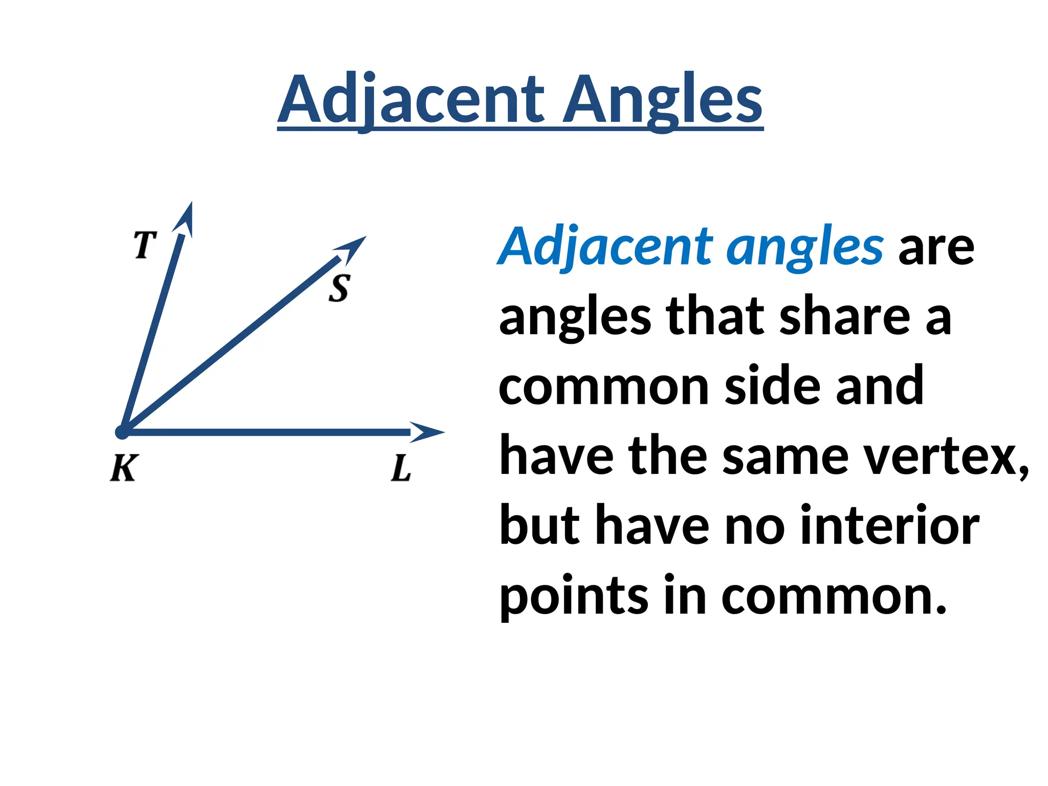 Adjacent angles are
angles that share a
common side and
have the same vertex,
but have no interior
points in common.
Adjacent Angles
 