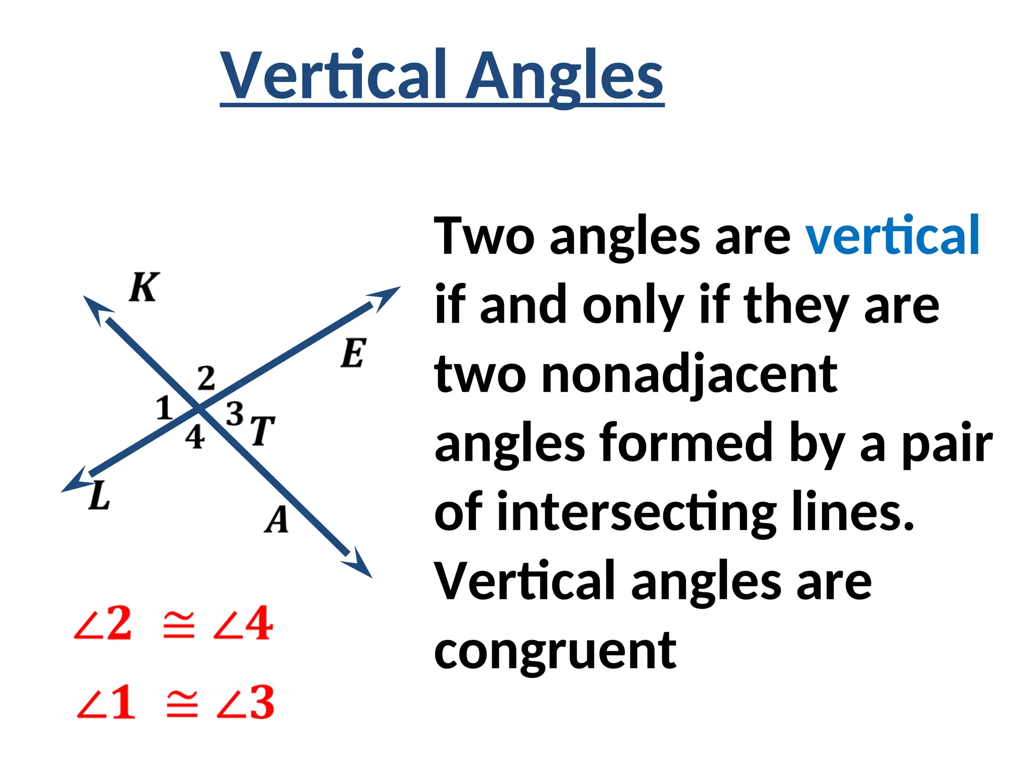 Two angles are vertical
if and only if they are
two nonadjacent
angles formed by a pair
of intersecting lines.
Vertical angles are
congruent
Vertical Angles
 