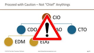 Proceed with Caution – Not “Chief” Anythings
CIO
CDO
EDM EDG
CAO CTO
pg 13© 2018 First San Francisco Partners www.firstsanfranciscopartners.com
 