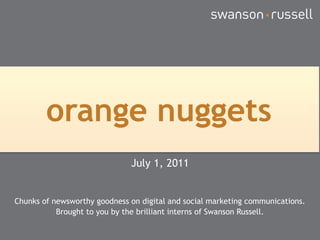 orange nuggets July 1, 2011 Chunks of newsworthy goodness on digital and social marketing communications. Brought to you by the brilliant interns of Swanson Russell. 