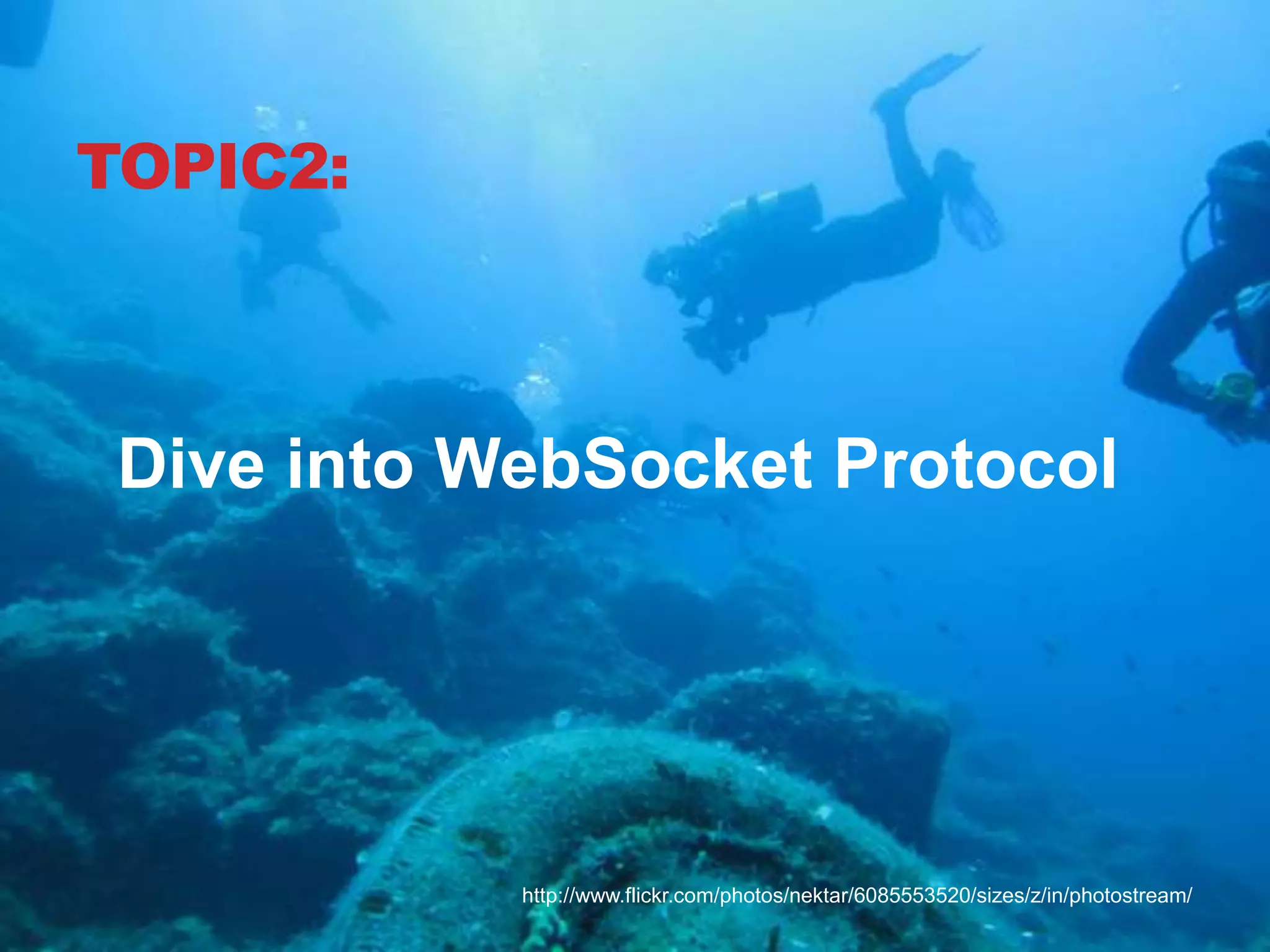 TOPIC2: Dive into WebSocket Protocol http://www.flickr.com/photos/nektar/6085553520/sizes/z/in/photostream/ 