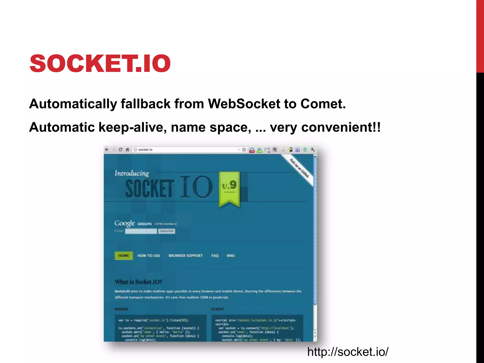 SOCKET.IO Automatically fallback from WebSocket to Comet. Automatic keep-alive, name space, ... very convenient!! http://socket.io/ 