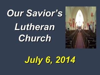 July 6, 2014July 6, 2014
Our Savior’sOur Savior’s
LutheranLutheran
ChurchChurch
 