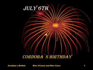 JULY 6TH CORDOBA`S BIRTHDAY 