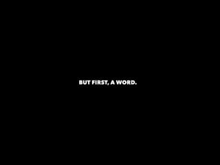 BUT FIRST, A WORD.
 