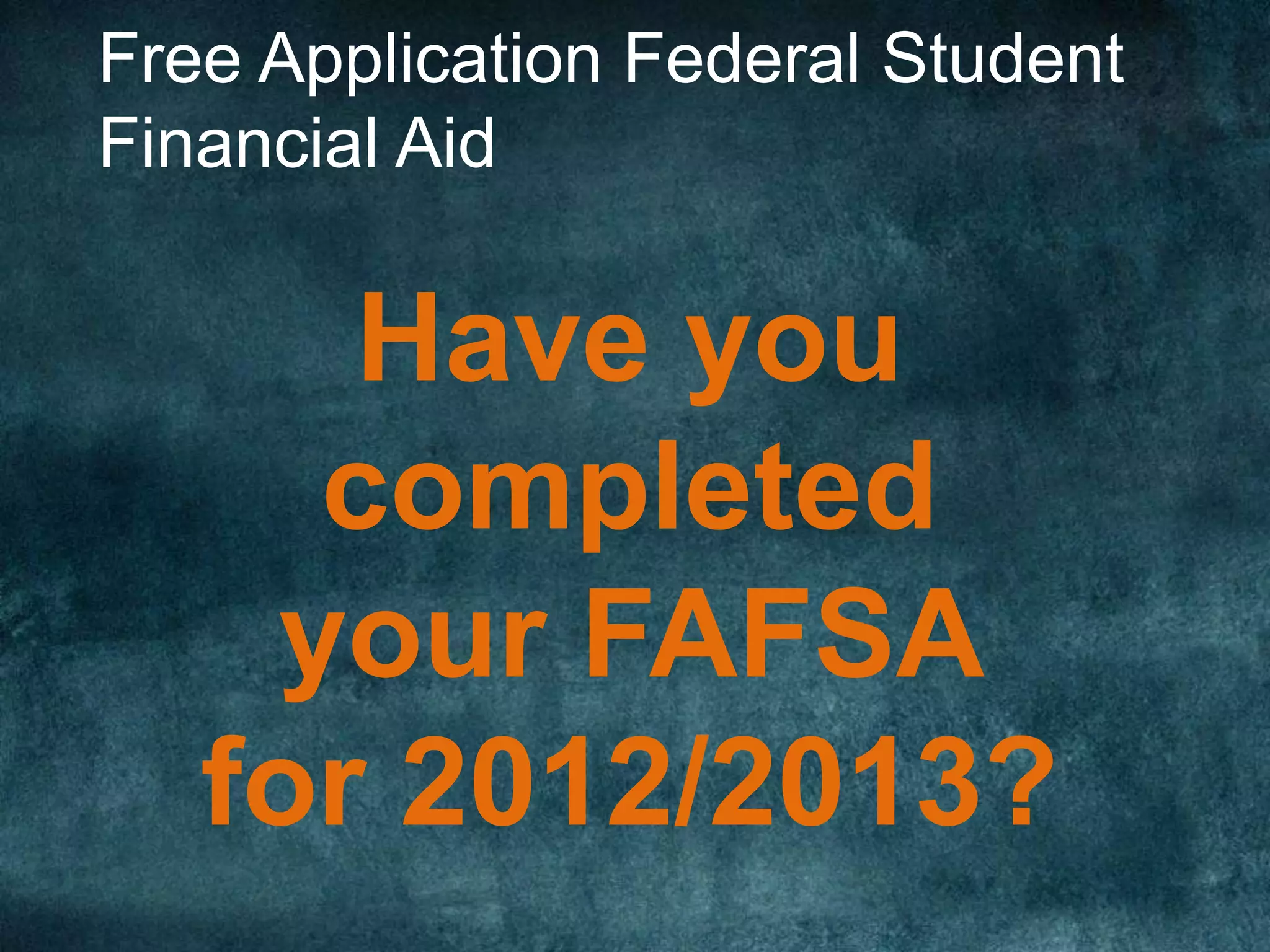 Free Application Federal Student
Financial Aid


      Have you
     completed
    your FAFSA
   for 2012/2013?
 