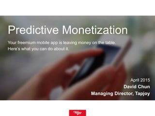 Predictive Monetization
Your freemium mobile app is leaving money on the table.
Here’s what you can do about it.
April 2015
David Chun
Managing Director, Tapjoy
 