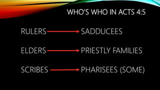 WHO’S WHO IN ACTS 4:5
RULERS
ELDERS
SCRIBES
SADDUCEES
PRIESTLY FAMILIES
PHARISEES (SOME)
 