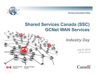 Sh d S i C d (SSC)Shared Services Canada (SSC)
GCNet WAN Services
Industry Day
July 9, 2013
EDRM # 1807240
1
 