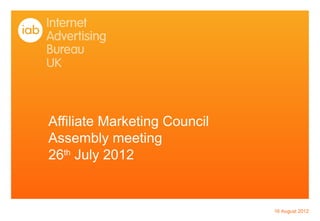 Affiliate Marketing Council
Assembly meeting
26th July 2012


                              16 August 2012
 