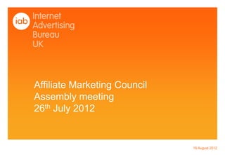 Affiliate Marketing Council
Assembly meeting
26th July 2012


                              16 August 2012
 
