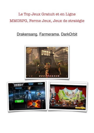 Le Top Jeux Gratuit et en Ligne
    MMORPG, Ferme Jeux, Jeux de stratégie


       Drakensang, Farmerama, DarkOrbit




	                      	
 