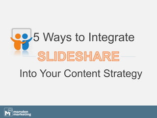 5 Ways to Integrate
Into Your Content Strategy
 
