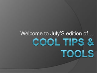 Welcome to July’S edition of… Cool tips & tools 