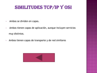 •   Ambos se dividen en capas.

•   Ambos tienen capas de aplicación, aunque incluyen servicios

    muy distintos.

•   Ambos tienen capas de transporte y de red similares
 