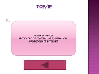 .




               TCP/IP SIGNIFICA:
     PROTOCOLO DE CONTROL DE TRANSMISIÓN /
            PROTOCOLO DE INTERNET
 