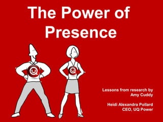 The Power of
Presence
Lessons from research by
Amy Cuddy
Heidi Alexandra Pollard
CEO, UQ Power
 