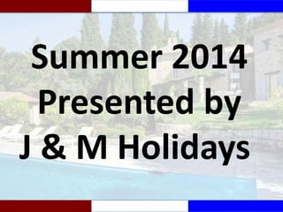 Summer 2014
Presented by
J & M Holidays

 