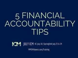 JULY ICM
5 FINANCIAL
ACCOUNTABILITY
TIPS
KC July 16 | Springfield July 23 & 24
MMSMidwest.com/Training
 