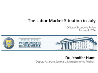 The Labor Market Situation in July
Office of Economic Policy
August 4, 2014
Dr. Jennifer Hunt
Deputy Assistant Secretary, Microeconomic Analysis
 