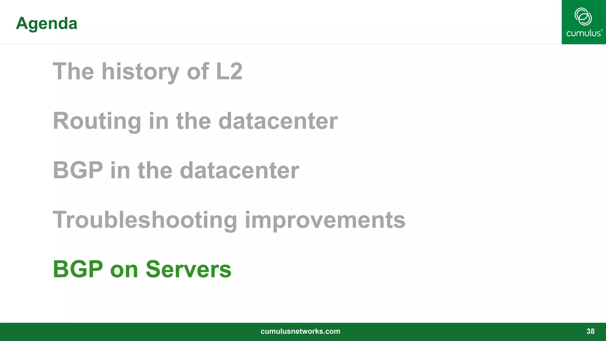 Agenda
The history of L2
Routing in the datacenter
BGP in the datacenter
Troubleshooting improvements
BGP on Servers
cumulusnetworks.com 38
 