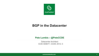 v
BGP in the Datacenter
Pete Lumbis – @PeteCCDE
Datacenter Architect
CCIE #28677, CCDE 2012::3
cumulusnetworks.com 1
 