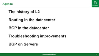 Agenda
The history of L2
Routing in the datacenter
BGP in the datacenter
Troubleshooting improvements
BGP on Servers
cumulusnetworks.com 3
 