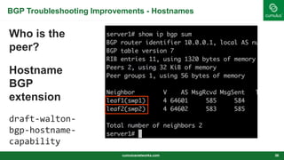 BGP Troubleshooting Improvements - Hostnames
Who is the
peer?
Hostname
BGP
extension
draft-walton-
bgp-hostname-
capability
cumulusnetworks.com 36
 