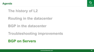 Agenda
The history of L2
Routing in the datacenter
BGP in the datacenter
Troubleshooting improvements
BGP on Servers
cumulusnetworks.com 38
 