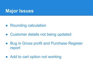 Major Issues
● Rounding calculation
● Customer details not being updated
● Bug in Gross profit and Purchase Register
repor...