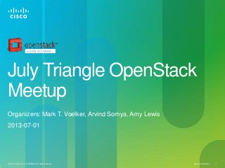 Cisco Confidential© 2010 Cisco and/or its affiliates. All rights reserved. 1
July Triangle OpenStack
Meetup
Organizers: Mark T. Voelker, Arvind Somya, Amy Lewis
2013-07-01
 