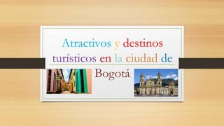 Atractivos y destinos
turísticos en la ciudad de
Bogotá
 