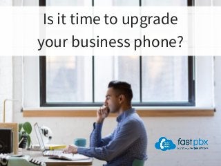 Is it time to upgrade
your business phone?
 