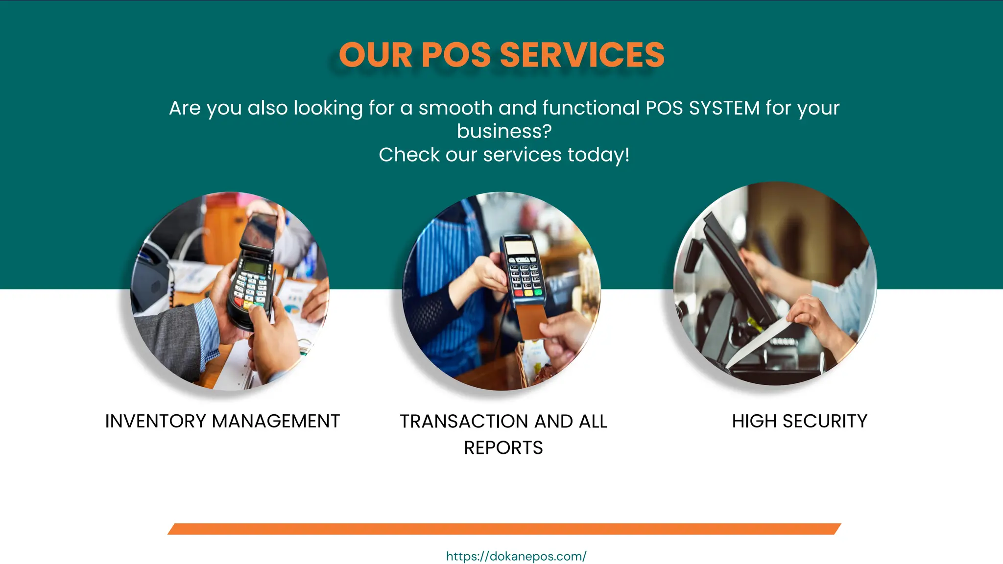 OUR POS SERVICES
TRANSACTION AND ALL
REPORTS
INVENTORY MANAGEMENT HIGH SECURITY
Are you also looking for a smooth and functional POS SYSTEM for your
business?
Check our services today!
https://dokanepos.com/
 