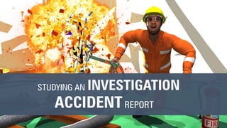 ACCIDENT
STUDYING AN
REPORT
INVESTIGATION
 