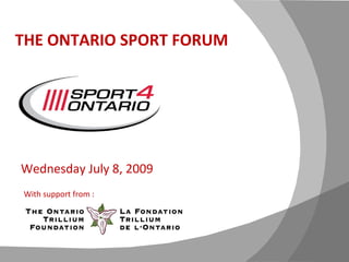 Presented by: THE ONTARIO SPORT FORUM Wednesday July 8, 2009 With support from : 
