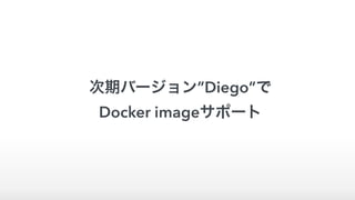 次期バージョン”Diego”で 
Docker imageサポート
 