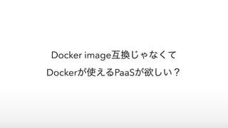 Docker image互換じゃなくて
Dockerが使えるPaaSが欲しい？
 