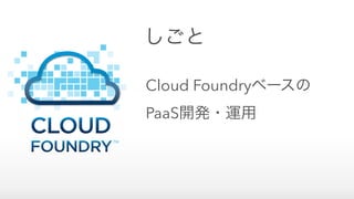 Cloud Foundryベースの
PaaS開発・運用
しごと
 