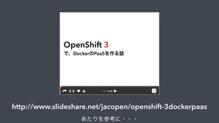 http://www.slideshare.net/jacopen/openshift-3dockerpaas
あたりを参考に・・・
 