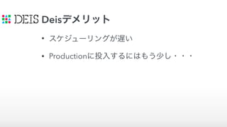 Deisデメリット
• スケジューリングが遅い
• Productionに投入するにはもう少し・・・
 