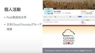 個人活動
• PaaS勉強会主宰
• 日本Cloud Foundryグループ 
理事
 