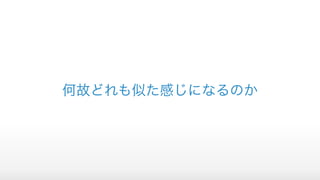 何故どれも似た感じになるのか
 