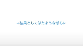 結果として似たような感じに
 