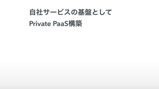 自社サービスの基盤として
Private PaaS構築
 