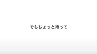でもちょっと待って
 