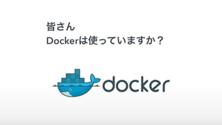 皆さん
Dockerは使っていますか？
 