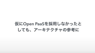 仮にOpen PaaSを採用しなかったと
しても、アーキテクチャの参考に
 